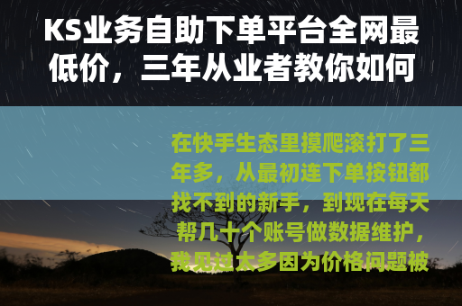 KS业务自助下单平台全网最低价，三年从业者教你如何挑选靠谱渠道