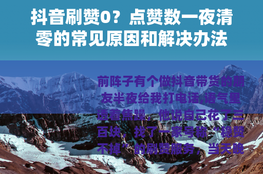 抖音刷赞0？点赞数一夜清零的常见原因和解决办法