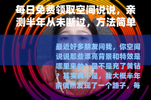 每日免费领取空间说说，亲测半年从未断过，方法简单又靠谱