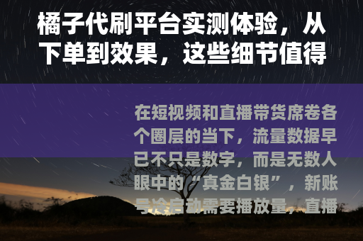 橘子代刷平台实测体验，从下单到效果，这些细节值得你花时间看完