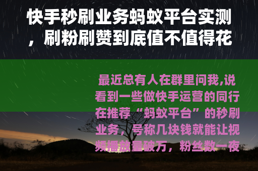 快手秒刷业务蚂蚁平台实测，刷粉刷赞到底值不值得花钱