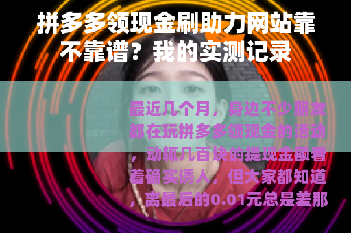 拼多多领现金刷助力网站靠不靠谱？我的实测记录