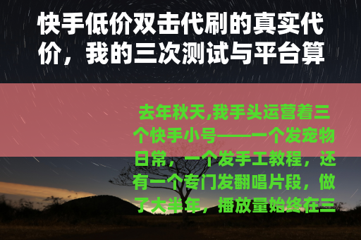 快手低价双击代刷的真实代价，我的三次测试与平台算法反制全过程