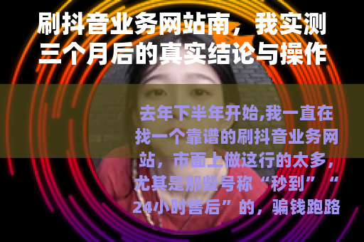 刷抖音业务网站南，我实测三个月后的真实结论与操作建议