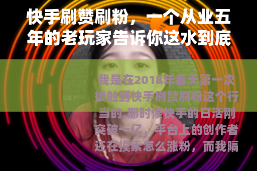 快手刷赞刷粉，一个从业五年的老玩家告诉你这水到底有多深
