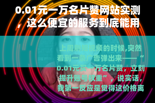 0.01元一万名片赞网站实测，这么便宜的服务到底能用吗？