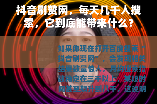 抖音刷赞网，每天几千人搜索，它到底能带来什么？