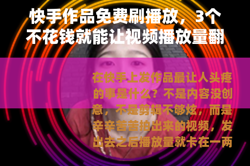 快手作品免费刷播放，3个不花钱就能让视频播放量翻倍的真实方法