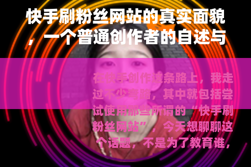 快手刷粉丝网站的真实面貌，一个普通创作者的自述与思考