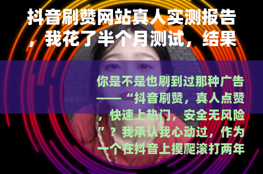 抖音刷赞网站真人实测报告，我花了半个月测试，结果让你意外