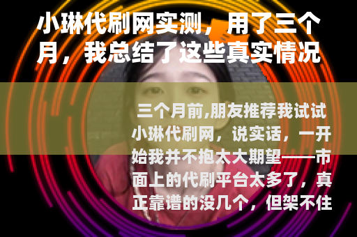 小琳代刷网实测，用了三个月，我总结了这些真实情况