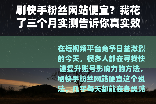 刷快手粉丝网站便宜？我花了三个月实测告诉你真实效果与成本