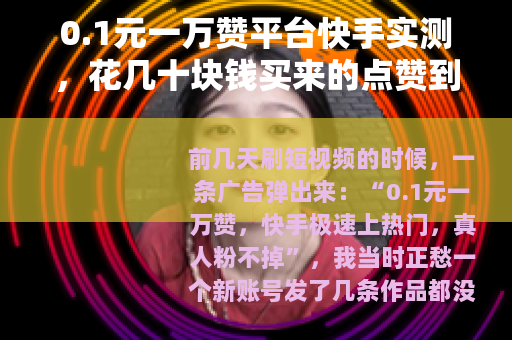 0.1元一万赞平台快手实测，花几十块钱买来的点赞到底值不值？