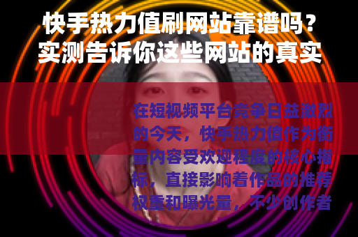 快手热力值刷网站靠谱吗？实测告诉你这些网站的真实效果与潜在风险