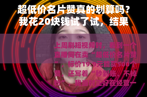 超低价名片赞真的划算吗？我花20块钱试了试，结果说出大实话