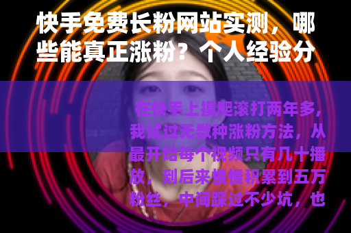 快手免费长粉网站实测，哪些能真正涨粉？个人经验分享与操作指南