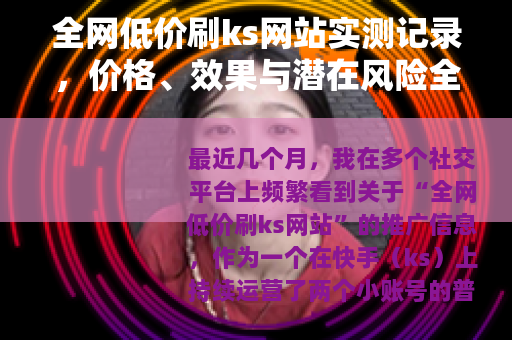 全网低价刷ks网站实测记录，价格、效果与潜在风险全剖析