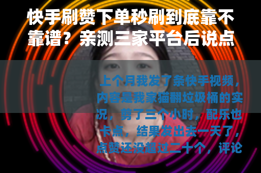 快手刷赞下单秒刷到底靠不靠谱？亲测三家平台后说点大实话