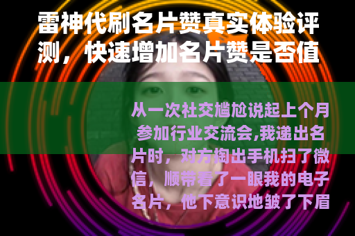 雷神代刷名片赞真实体验评测，快速增加名片赞是否值得尝试？