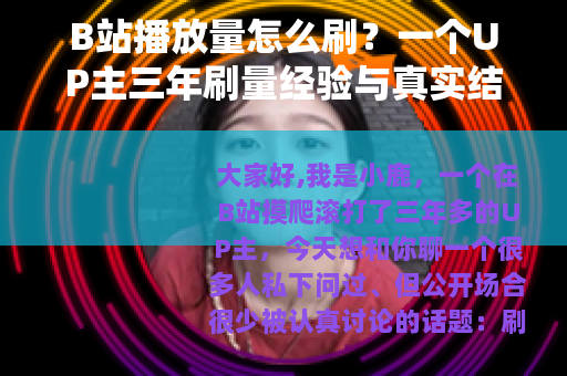 B站播放量怎么刷？一个UP主三年刷量经验与真实结果