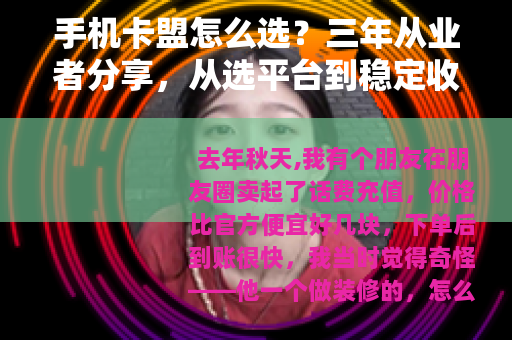 手机卡盟怎么选？三年从业者分享，从选平台到稳定收益的完整流程