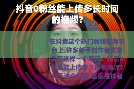 抖音0粉丝能上传多长时间的视频？