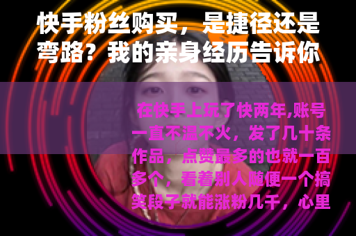 快手粉丝购买，是捷径还是弯路？我的亲身经历告诉你答案