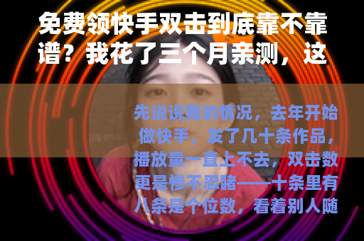 免费领快手双击到底靠不靠谱？我花了三个月亲测，这些教训值得你看