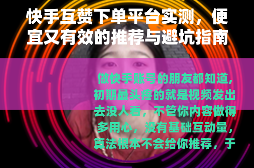 快手互赞下单平台实测，便宜又有效的推荐与避坑指南