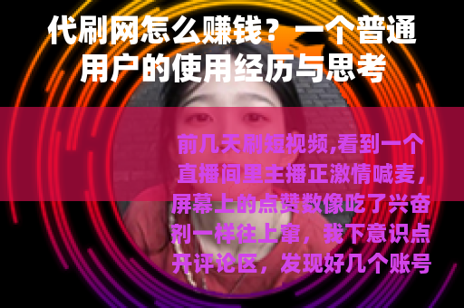 代刷网怎么赚钱？一个普通用户的使用经历与思考