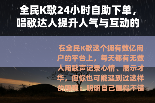 全民K歌24小时自助下单，唱歌达人提升人气与互动的实用指南