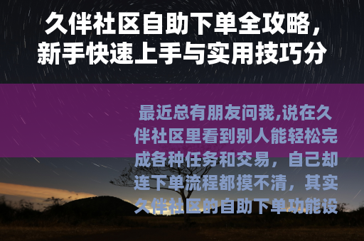 久伴社区自助下单全攻略，新手快速上手与实用技巧分享