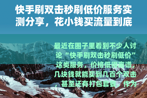 快手刷双击秒刷低价服务实测分享，花小钱买流量到底值不值？