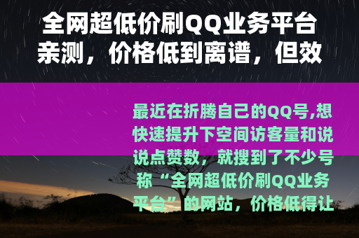 全网超低价刷QQ业务平台亲测，价格低到离谱，但效果真能行吗？