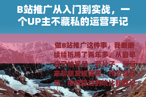 B站推广从入门到实战，一个UP主不藏私的运营手记