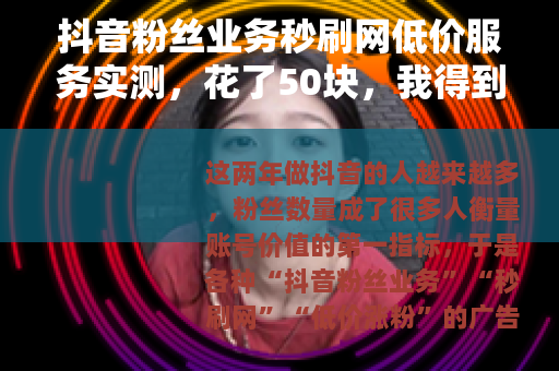 抖音粉丝业务秒刷网低价服务实测，花了50块，我得到了什么？
