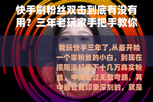 快手刷粉丝双击到底有没有用？三年老玩家手把手教你避坑