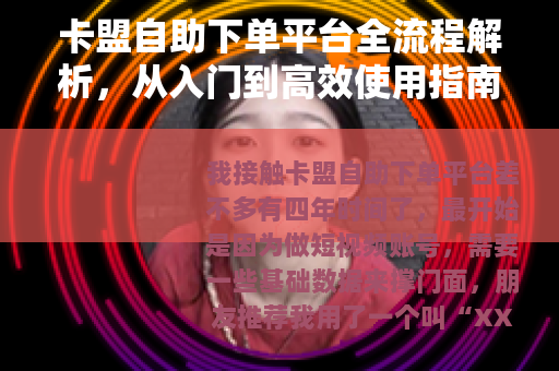 卡盟自助下单平台全流程解析，从入门到高效使用指南（适合新手）