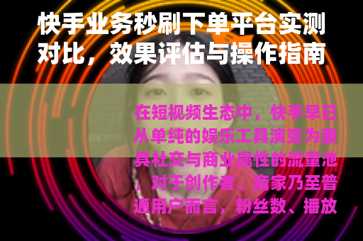 快手业务秒刷下单平台实测对比，效果评估与操作指南（25字）