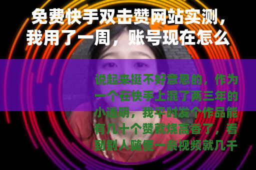 免费快手双击赞网站实测，我用了一周，账号现在怎么样了？