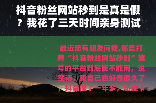 抖音粉丝网站秒到是真是假？我花了三天时间亲身测试并记录全过程