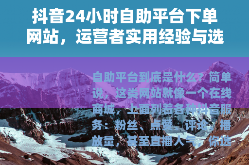 抖音24小时自助平台下单网站，运营者实用经验与选择指南