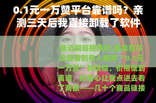 0.1元一万赞平台靠谱吗？亲测三天后我直接卸载了软件