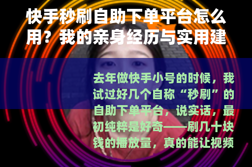 快手秒刷自助下单平台怎么用？我的亲身经历与实用建议