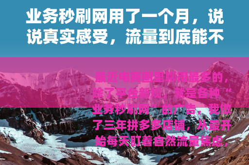 业务秒刷网用了一个月，说说真实感受，流量到底能不能刷出来？