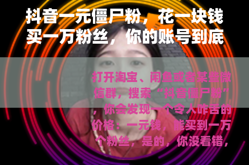 抖音一元僵尸粉，花一块钱买一万粉丝，你的账号到底经历了什么？