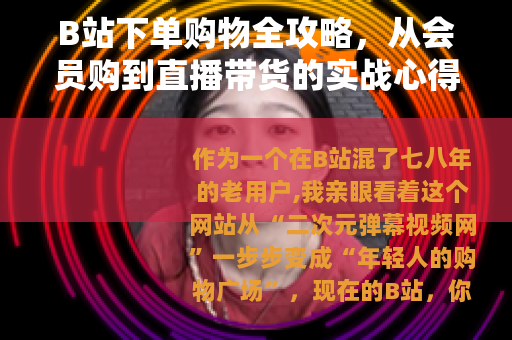 B站下单购物全攻略，从会员购到直播带货的实战心得与避坑指南