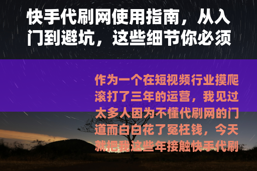 快手代刷网使用指南，从入门到避坑，这些细节你必须知道