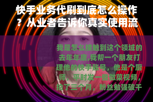 快手业务代刷到底怎么操作？从业者告诉你真实使用流程与效果分析