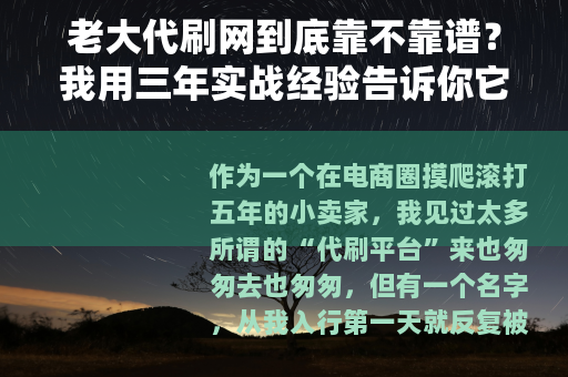 老大代刷网到底靠不靠谱？我用三年实战经验告诉你它的真实效果